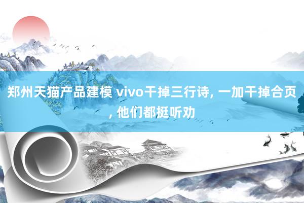 郑州天猫产品建模 vivo干掉三行诗, 一加干掉合页, 他们都挺听劝