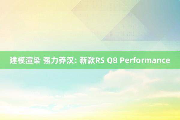 建模渲染 强力莽汉: 新款RS Q8 Performance