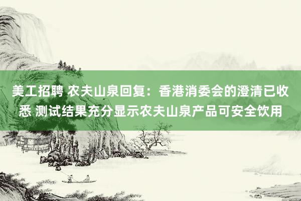 美工招聘 农夫山泉回复：香港消委会的澄清已收悉 测试结果充分显示农夫山泉产品可安全饮用