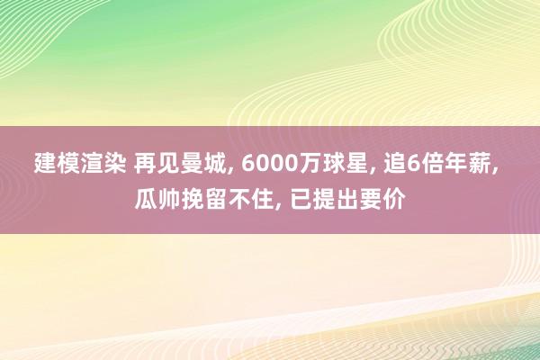 建模渲染 再见曼城, 6000万球星, 追6倍年薪, 瓜帅挽留不住, 已提出要价