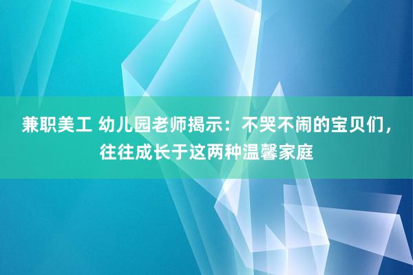 兼职美工 幼儿园老师揭示：不哭不闹的宝贝们，往往成长于这两种温馨家庭