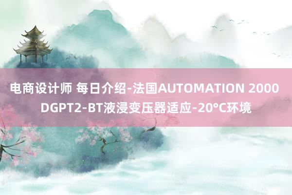 电商设计师 每日介绍-法国AUTOMATION 2000 DGPT2-BT液浸变压器适应-20°C环境