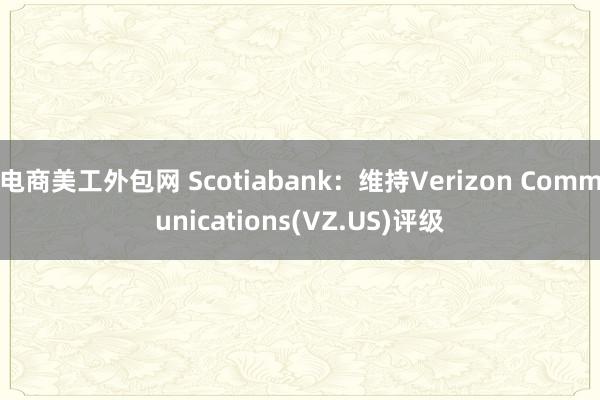 电商美工外包网 Scotiabank：维持Verizon Communications(VZ.US)评级