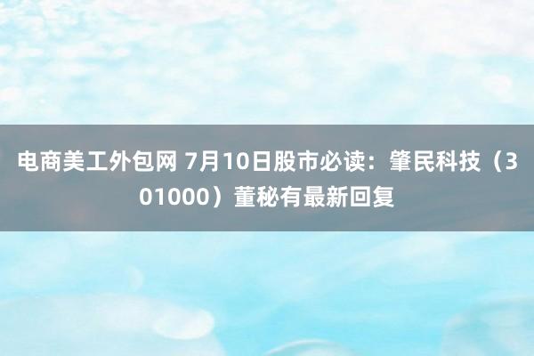 电商美工外包网 7月10日股市必读：肇民科技（301000）董秘有最新回复