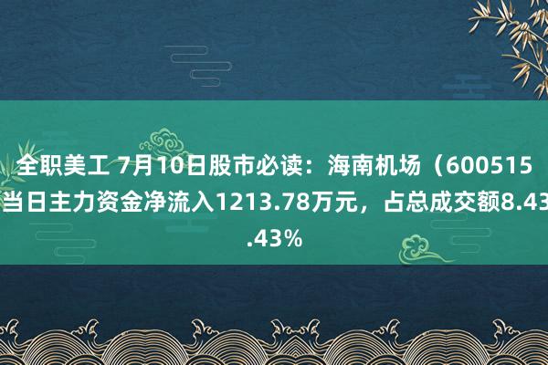 全职美工 7月10日股市必读：海南机场（600515）当日主力资金净流入1213.78万元，占总成交额8.43%