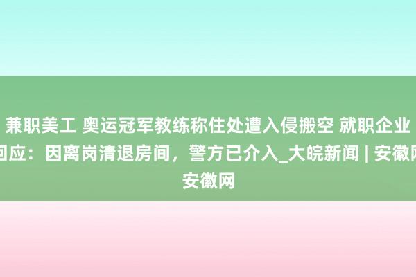 兼职美工 奥运冠军教练称住处遭入侵搬空 就职企业回应：因离岗清退房间，警方已介入_大皖新闻 | 安徽网