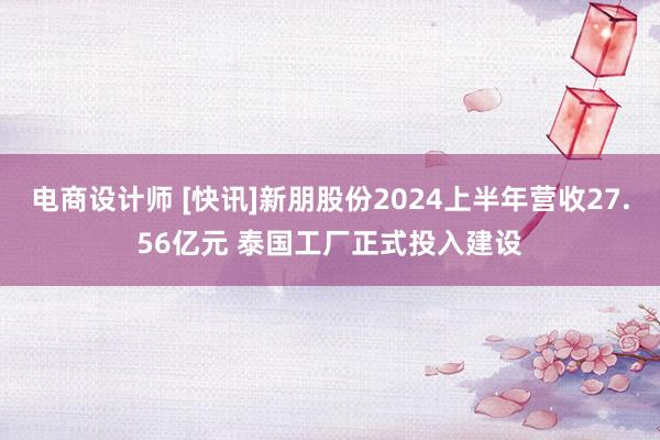 电商设计师 [快讯]新朋股份2024上半年营收27.56亿元 泰国工厂正式投入建设